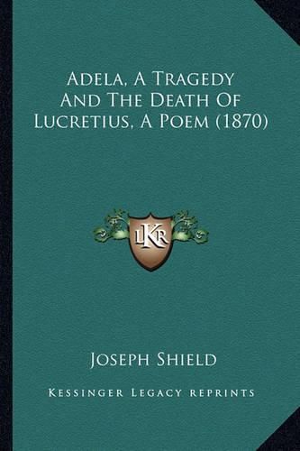 Cover image for Adela, a Tragedy and the Death of Lucretius, a Poem (1870)