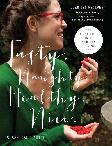 Tasty. Naughty. Healthy. Nice.: Whole Food Made Sinfully Delicious-Over 135 Recipes for Wheat-Free, Sugar-Free, and Dairy-Free Eating