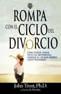Cover image for Rompa con el ciclo del divorcio: Como puede tener exito su matrimonio, aunque el de sus padres haya fracasado