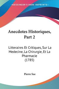 Cover image for Anecdotes Historiques, Partie 2: Litteraires Et Critiques, Sur La Medecine, La Chirurgie, Et La Pharmacie (1785)