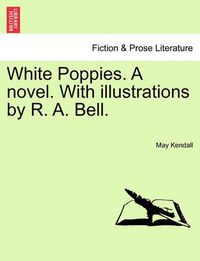 Cover image for White Poppies. a Novel. with Illustrations by R. A. Bell.