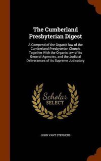 Cover image for The Cumberland Presbyterian Digest: A Compend of the Organic Law of the Cumberland Presbyterian Church, Together with the Organic Law of Its General Agencies, and the Judicial Deliverances of Its Supreme Judicatory