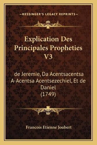 Cover image for Explication Des Principales Propheties V3: de Jeremie, Da Acentsacentsa A-Acentsa Acentsezechiel, Et de Daniel (1749)
