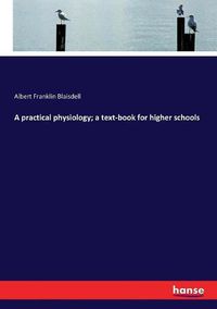 Cover image for A practical physiology; a text-book for higher schools