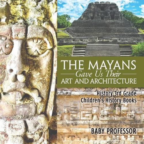 Cover image for The Mayans Gave Us Their Art and Architecture - History 3rd Grade Children's History Books