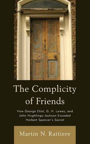 The Complicity of Friends: How George Eliot, G. H. Lewes, and John Hughlings-Jackson Encoded Herbert Spencer's Secret