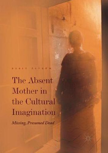 Cover image for The Absent Mother in the Cultural Imagination: Missing, Presumed Dead