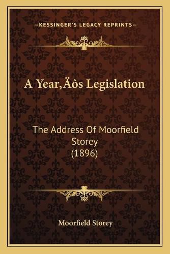 A Yeara Acentsacentsa A-Acentsa Acentss Legislation: The Address of Moorfield Storey (1896)