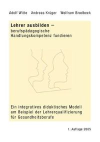 Cover image for Lehrer ausbilden - berufspadagogische Handlungskompetenz fundieren: Ein integratives didaktisches Modell am Beispiel der Lehrerqualifizierung fur Gesundheitsberufe