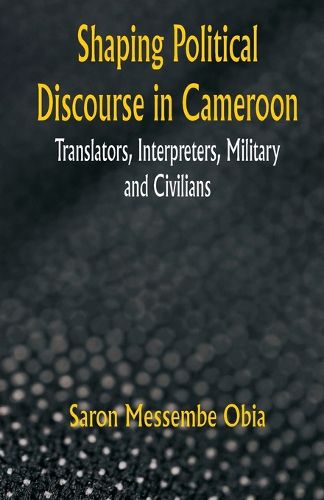 Cover image for Shaping Political Discourse in Cameroon Translators, Interpreters, Military And Civilians