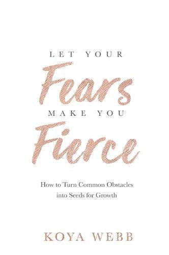 Cover image for Let Your Fears Make You Fierce: How to Turn Common Obstacles into Seeds for Growth