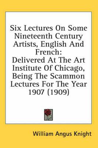 Six Lectures on Some Nineteenth Century Artists, English and French: Delivered at the Art Institute of Chicago, Being the Scammon Lectures for the Year 1907 (1909)