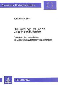 Cover image for Die Frucht Der Eva Und Die Liebe in Der Zivilisation: Das Geschlechterverhaeltnis Im Gralsroman Wolframs Von Eschenbach