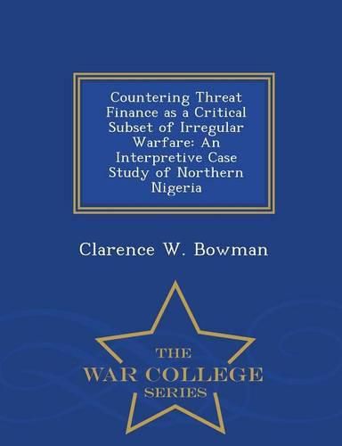 Cover image for Countering Threat Finance as a Critical Subset of Irregular Warfare: An Interpretive Case Study of Northern Nigeria - War College Series
