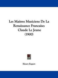 Cover image for Les Maitres Musiciens de La Renaissance Francaise: Claude Le Jeune (1900)