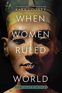 Cover image for When Women Ruled the World: Six Queens of Egypt