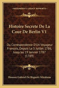 Cover image for Histoire Secrete de La Cour de Berlin V1: Ou Correspondence D'Un Voyageur Francois, Depuis Le 5 Juillet 1786, Jusqu'au 19 Janvier 1787 (1789)