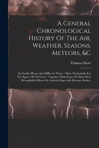 Cover image for A General Chronological History Of The Air, Weather, Seasons, Meteors, &c