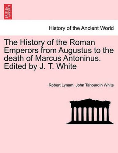 Cover image for The History of the Roman Emperors from Augustus to the Death of Marcus Antoninus. Edited by J. T. White