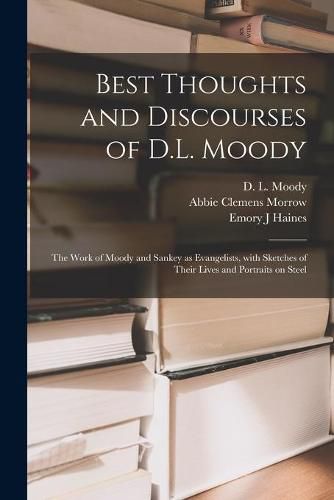 Best Thoughts and Discourses of D.L. Moody [microform]: the Work of Moody and Sankey as Evangelists, With Sketches of Their Lives and Portraits on Steel