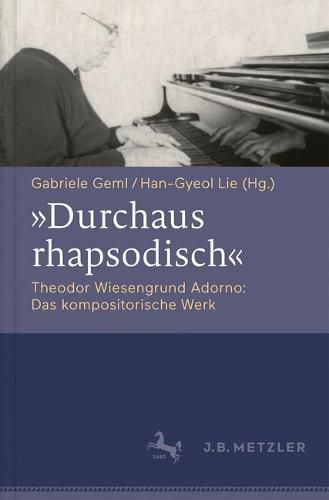 Durchaus rhapsodisch . Theodor Wiesengrund Adorno: Das kompositorische Werk