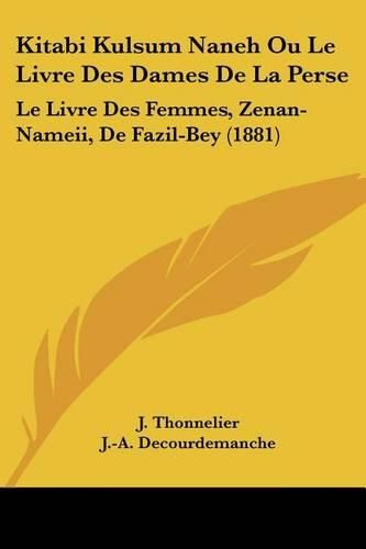 Cover image for Kitabi Kulsum Naneh Ou Le Livre Des Dames de La Perse: Le Livre Des Femmes, Zenan-Nameii, de Fazil-Bey (1881)