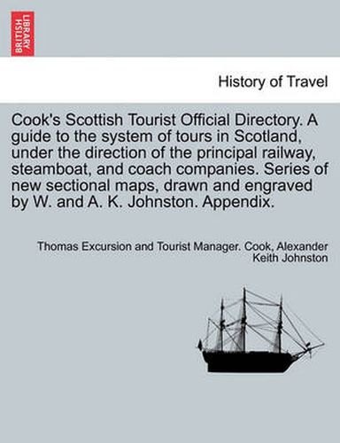 Cover image for Cook's Scottish Tourist Official Directory. a Guide to the System of Tours in Scotland, Under the Direction of the Principal Railway, Steamboat, and Coach Companies. Series of New Sectional Maps, Drawn and Engraved by W. and A. K. Johnston. Appendix.