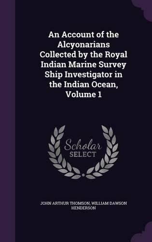 Cover image for An Account of the Alcyonarians Collected by the Royal Indian Marine Survey Ship Investigator in the Indian Ocean, Volume 1