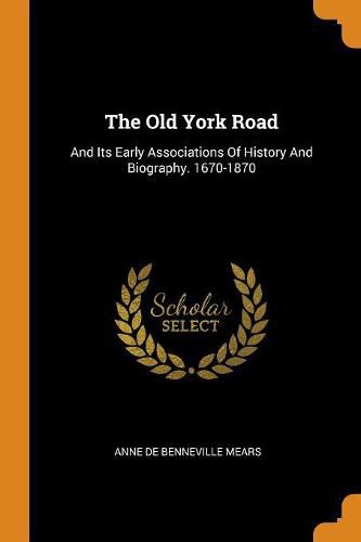 Cover image for The Old York Road: And Its Early Associations of History and Biography. 1670-1870