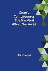 Cover image for Cosmic Consciousness: The Man-God Whom We Await