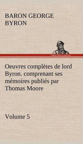 Cover image for Oeuvres completes de lord Byron. Volume 5. comprenant ses memoires publies par Thomas Moore