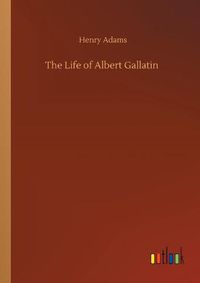 Cover image for The Life of Albert Gallatin