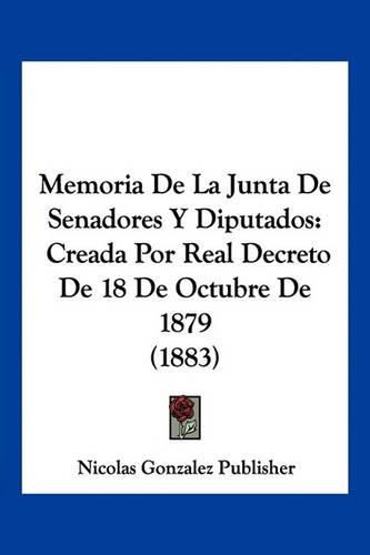 Cover image for Memoria de La Junta de Senadores y Diputados: Creada Por Real Decreto de 18 de Octubre de 1879 (1883)