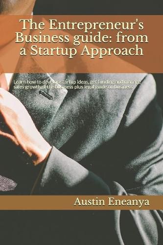The Entrepreneur's Business guide: from a Startup Approach: Learn how to develop startup ideas, get funding and manage sales growth of the business plus legal guide on business