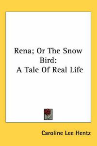 Cover image for Rena; Or the Snow Bird: A Tale of Real Life