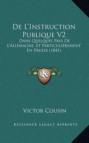 de L'Instruction Publique V2: Dans Quelques Pays de L'Allemagne, Et Particulierement En Prusse (1841)