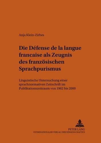 Die  Defense de la Langue Francaise  ALS Zeugnis Des Franzoesischen Sprachpurismus: Linguistische Untersuchung Einer Sprachnormativen Zeitschrift Im Publikationszeitraum Von 1962 Bis 2000