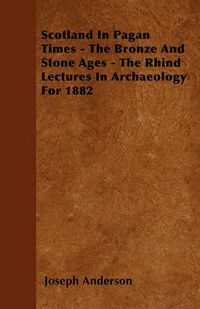 Cover image for Scotland In Pagan Times - The Bronze And Stone Ages - The Rhind Lectures In Archaeology For 1882