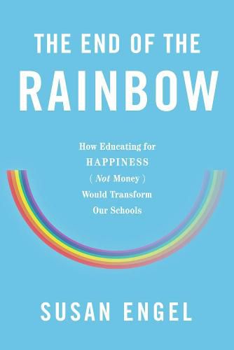 Cover image for The End Of The Rainbow: How Educating for Happiness (Not Money) Would Transform Our Schools