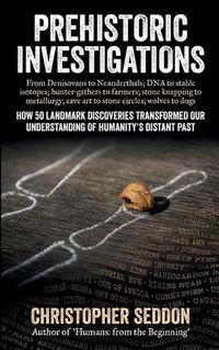 Cover image for Prehistoric Investigations: From Denisovans to Neanderthals; DNA to stable isotopes; hunter-gathers to farmers; stone knapping to metallurgy; cave art to stone circles; wolves to dogs