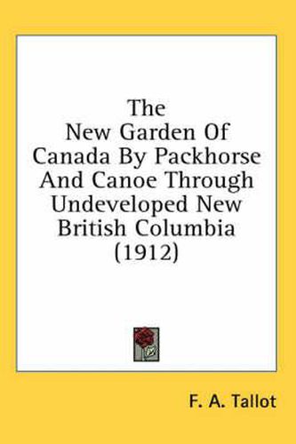 Cover image for The New Garden of Canada by Packhorse and Canoe Through Undeveloped New British Columbia (1912)