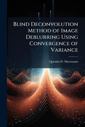 Cover image for Blind Deconvolution Method of Image Deblurring Using Convergence of Variance
