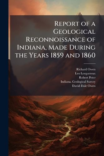 Cover image for Report of a Geological Reconnoissance of Indiana, Made During the Years 1859 and 1860