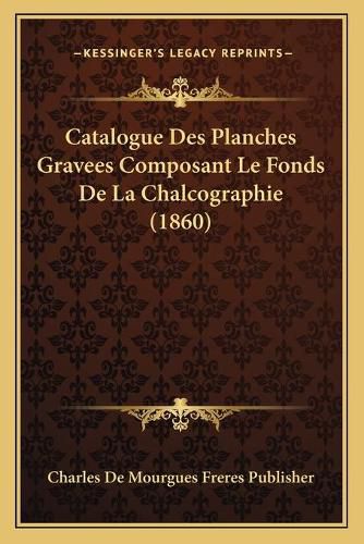 Catalogue Des Planches Gravees Composant Le Fonds de La Chalcographie (1860)