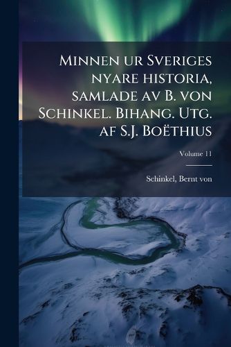 Cover image for Minnen Ur Sveriges Nyare Historia, Samlade AV B. Von Schinkel. Bihang. Utg. AF S.J. Boethius Volume 11