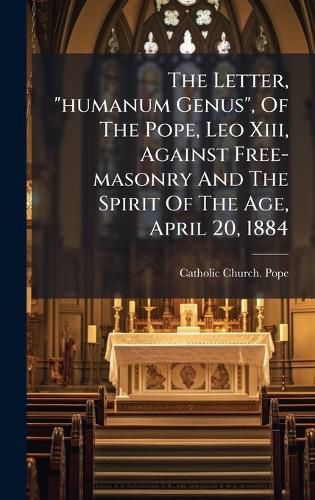 Cover image for The Letter, "humanum Genus", Of The Pope, Leo Xiii, Against Free-masonry And The Spirit Of The Age, April 20, 1884