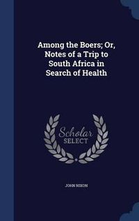 Cover image for Among the Boers; Or, Notes of a Trip to South Africa in Search of Health
