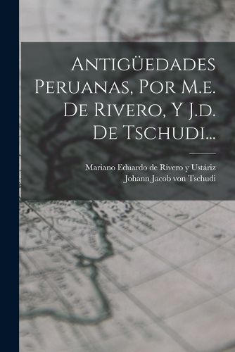 Cover image for Antigueedades Peruanas, Por M.e. De Rivero, Y J.d. De Tschudi...