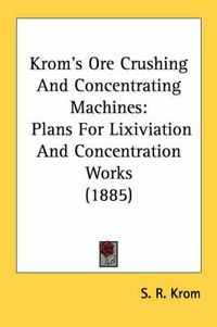 Cover image for Krom's Ore Crushing and Concentrating Machines: Plans for Lixiviation and Concentration Works (1885)