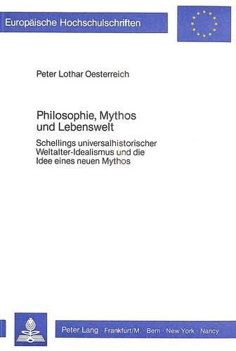 Philosophie, Mythos Und Lebenswelt: Schellings Universalhistorischer Weltalter-Idealismus Und Die Idee Eines Neuen Mythos